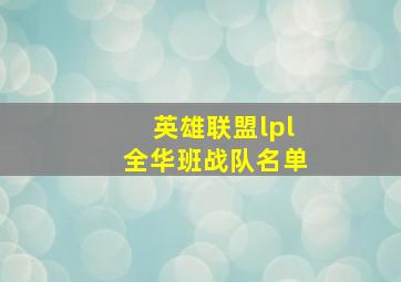 英雄联盟lpl全华班战队名单