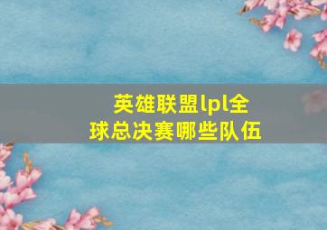 英雄联盟lpl全球总决赛哪些队伍