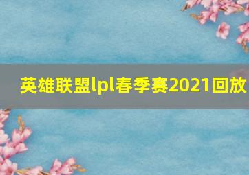 英雄联盟lpl春季赛2021回放