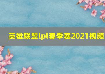 英雄联盟lpl春季赛2021视频