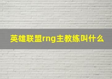 英雄联盟rng主教练叫什么