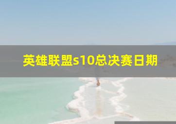 英雄联盟s10总决赛日期