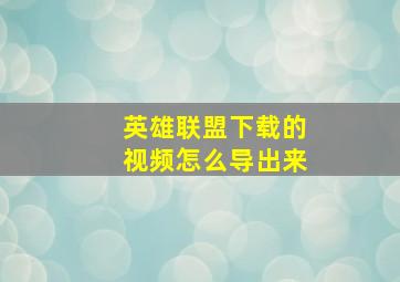 英雄联盟下载的视频怎么导出来