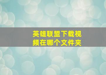 英雄联盟下载视频在哪个文件夹