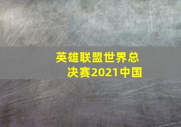 英雄联盟世界总决赛2021中国