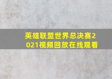 英雄联盟世界总决赛2021视频回放在线观看