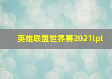 英雄联盟世界赛2021lpl