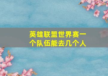 英雄联盟世界赛一个队伍能去几个人