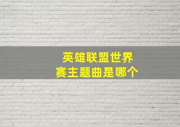 英雄联盟世界赛主题曲是哪个