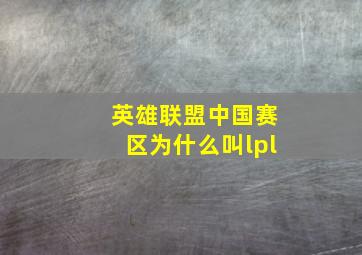 英雄联盟中国赛区为什么叫lpl