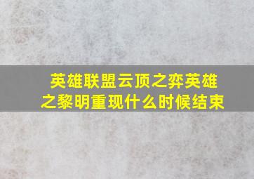 英雄联盟云顶之弈英雄之黎明重现什么时候结束