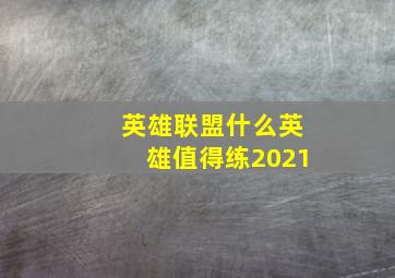 英雄联盟什么英雄值得练2021