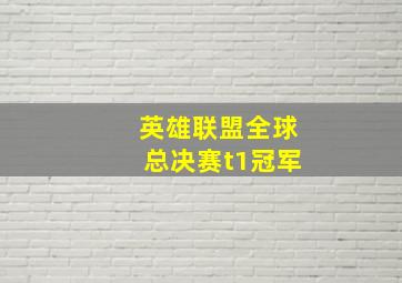 英雄联盟全球总决赛t1冠军