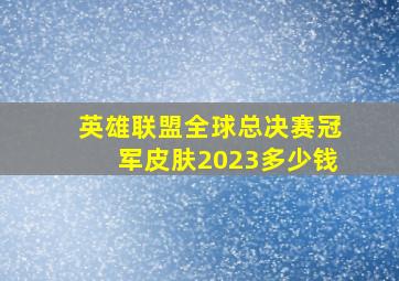 英雄联盟全球总决赛冠军皮肤2023多少钱