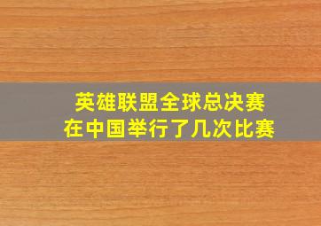 英雄联盟全球总决赛在中国举行了几次比赛