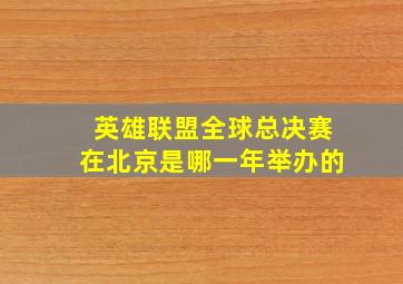 英雄联盟全球总决赛在北京是哪一年举办的