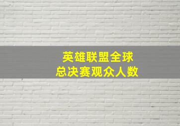 英雄联盟全球总决赛观众人数