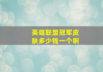 英雄联盟冠军皮肤多少钱一个啊