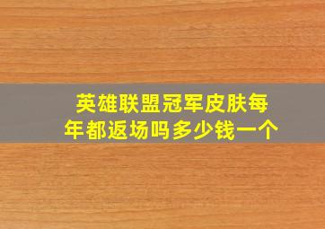 英雄联盟冠军皮肤每年都返场吗多少钱一个