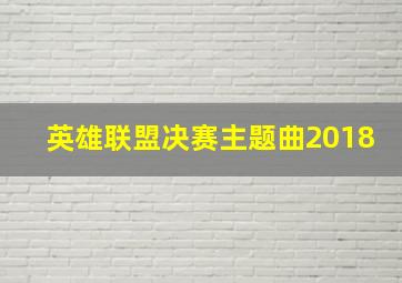 英雄联盟决赛主题曲2018