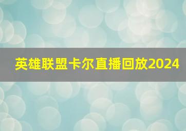 英雄联盟卡尔直播回放2024