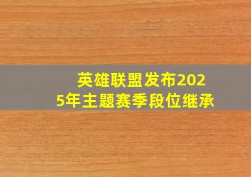 英雄联盟发布2025年主题赛季段位继承