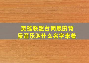 英雄联盟台词版的背景音乐叫什么名字来着