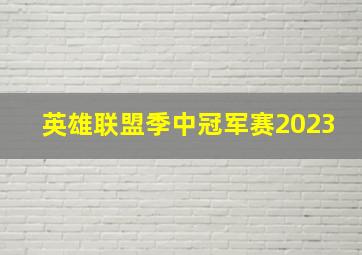 英雄联盟季中冠军赛2023