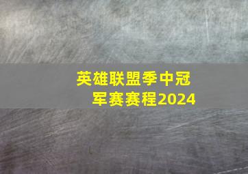 英雄联盟季中冠军赛赛程2024