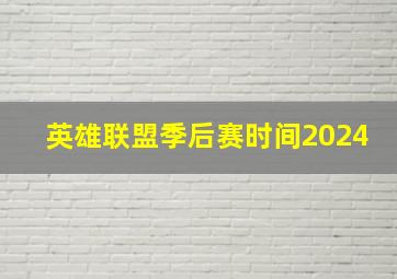 英雄联盟季后赛时间2024