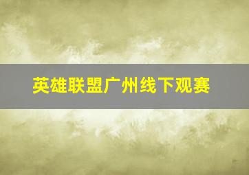 英雄联盟广州线下观赛