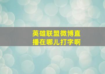 英雄联盟微博直播在哪儿打字啊