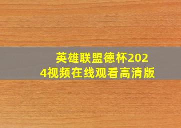 英雄联盟德杯2024视频在线观看高清版