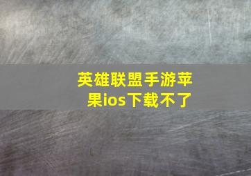 英雄联盟手游苹果ios下载不了