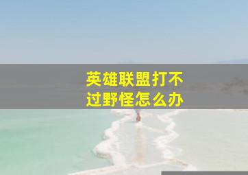 英雄联盟打不过野怪怎么办