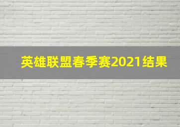 英雄联盟春季赛2021结果