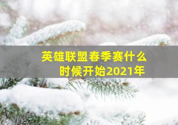 英雄联盟春季赛什么时候开始2021年