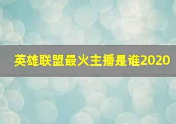 英雄联盟最火主播是谁2020