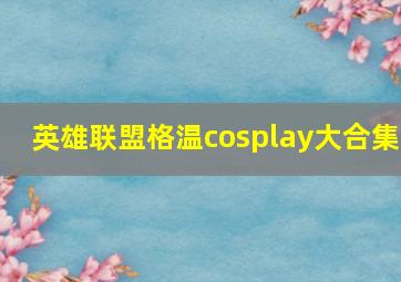 英雄联盟格温cosplay大合集