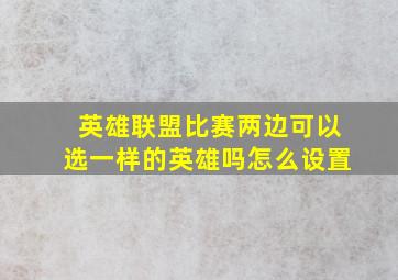 英雄联盟比赛两边可以选一样的英雄吗怎么设置