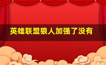 英雄联盟狼人加强了没有