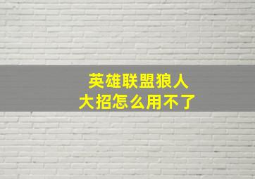 英雄联盟狼人大招怎么用不了