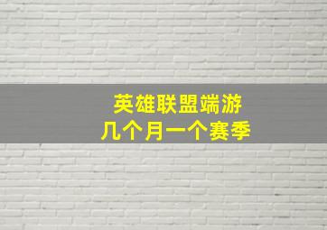 英雄联盟端游几个月一个赛季