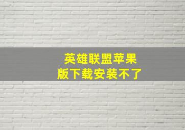 英雄联盟苹果版下载安装不了