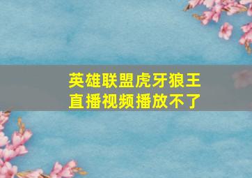 英雄联盟虎牙狼王直播视频播放不了