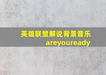 英雄联盟解说背景音乐areyouready