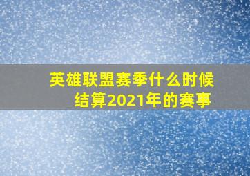 英雄联盟赛季什么时候结算2021年的赛事