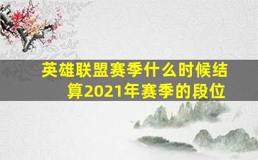 英雄联盟赛季什么时候结算2021年赛季的段位