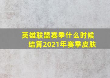 英雄联盟赛季什么时候结算2021年赛季皮肤