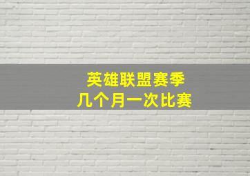 英雄联盟赛季几个月一次比赛